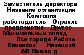 Заместитель директора › Название организации ­ Компания-работодатель › Отрасль предприятия ­ Другое › Минимальный оклад ­ 25 000 - Все города Работа » Вакансии   . Ненецкий АО,Вижас д.